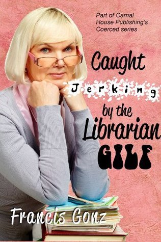 Caught Jerking By The Librarian GILF By Francis Gonz Goodreads caught-jerking-by-the-librarian-gilf-by-francis-gonz-goodreads