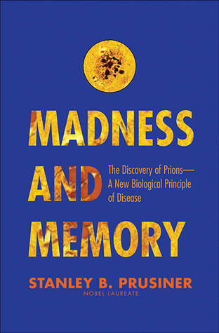 Madness and Memory: The Discovery of Prions--A New Biological Principle of Disease