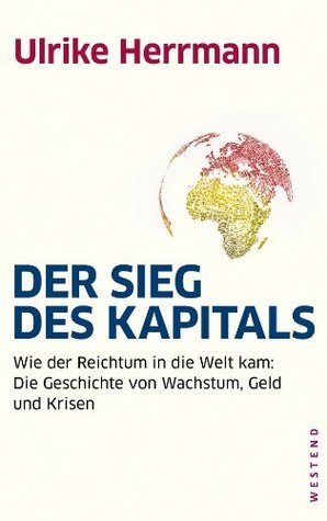 Der Sieg des Kapitals: Wie der Reichtum in die Welt kam: Die Geschichte von Wachstum, Geld und Krisen