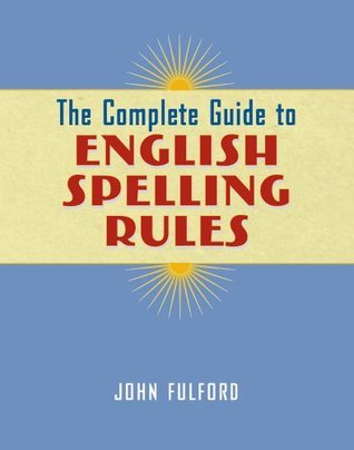 The Complete Guide to English Spelling Rules by John J. Fulford | Goodreads