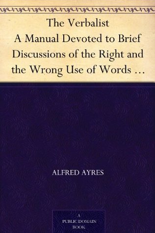 The Verbalist A Manual Devoted to Brief Discussions of the Right and ...