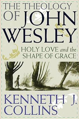 The Theology of John Wesley: Holy Love and the Shape of Grace