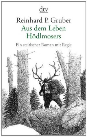Aus dem Leben Hödlmosers Ein steirischer Roman mit Regie by Reinhard P