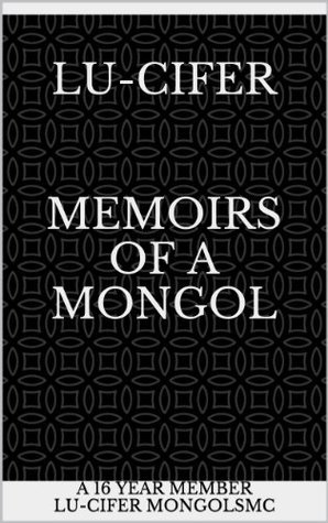 Lu-CiFER Memoirs of a MONGOL: Stories of a mans life experiences who goes by Lu-CiFER, a 16 year member of the MONGOLS Motorcycle Club. �