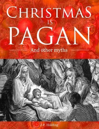 Christmas is Pagan and Other Myths by James Patrick Holding | Goodreads