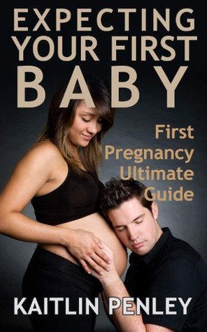 Expecting Your First Baby: First Pregnancy Ultimate Guide by Kaitlin