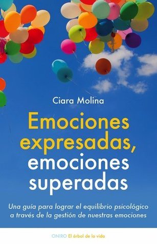 Emociones expresadas, emociones superadas: Una guía para lograr el equilibrio psicológico a través de la gestión de nuestras emociones