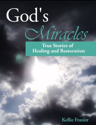 God's Miracles - True Stories of Healing and Restoration by Kellie Frazier | Goodreads