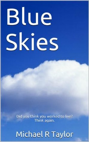 Michael R Taylor Blue Skies: Did you think you worked to live? Think again. by Michael R ...