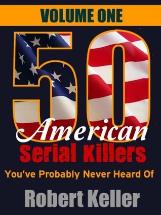 50 American Serial Killers You've Probably Never Heard Of: Volume 1