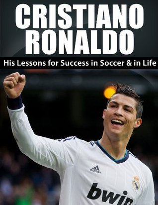 Cristiano Ronaldo: His Lessons for Success in Soccer and in Life