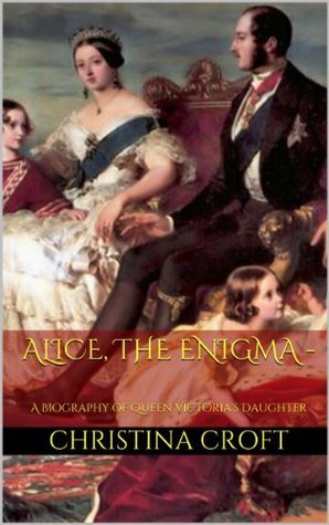 Alice, The Enigma - A Biography of Queen Victoria's Daughter