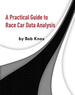 Data Analysis Is Racing A Practical Guide to Race Car Data Analysis by Bob Knox | Goodreads