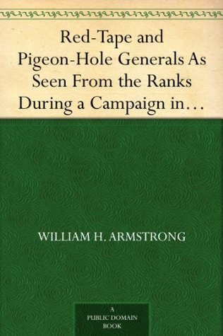 Red-Tape and Pigeon-Hole Generals As Seen From the Ranks During a