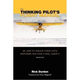 The Thinking Pilot's Flight Manual: Or, How to Survive Flying Little Airplanes and Have a Ball Doing It