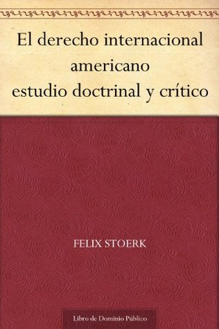 El derecho internacional americano estudio doctrinal y crítico by Felix