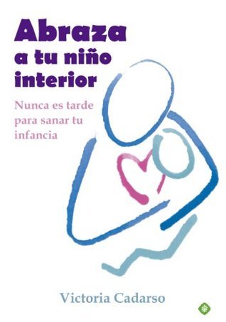 Abraza a tu niño interior: Nunca es tarde para sanar tu infancia
