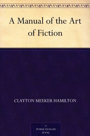 A Manual of the Art of Fiction by Clayton Meeker Hamilton | Goodreads