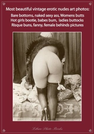 Most beautiful vintage erotic nudes art photos: Bare bottom, naked sexy ass, womens butt, hot girls bootie, babes bum, ladies buttocks, risque buns, fanny, behind pictures