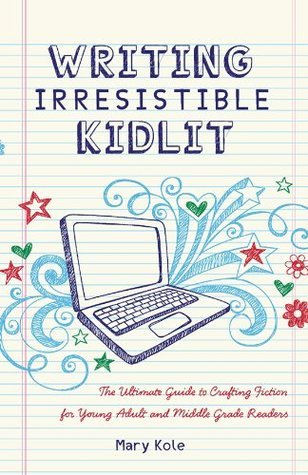 Writing Irresistible Kidlit: The Ultimate Guide to Crafting Fiction for Young Adult and Middle Grade Readers