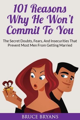 101 Reasons Why He Won T Commit To You The Secret Fears Doubts And