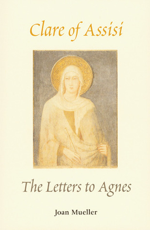 Clare of Assisi: The Letters to Agnes by Joan Mueller | Goodreads
