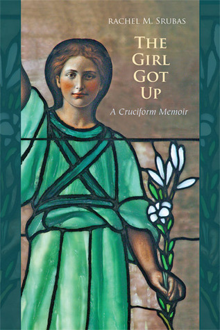 The Girl Got Up: A Cruciform Memoir by Rachel M. Srubas | Goodreads