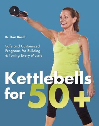 Kettlebells for 50+: Safe and Customized Programs for Building & Toning Every Muscle