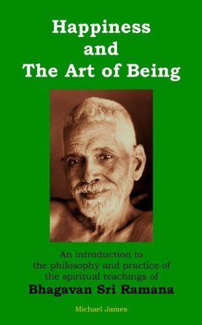Happiness and the Art of Being: An introduction to the philosophy and practice of the spiritual teachings of Bhagavan Sri Ramana