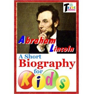 Abraham Lincoln - A Short Biography for Kids by T. Kids Books | Goodreads