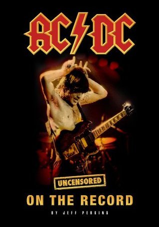 AC/DC - Uncensored On the Record by Jeff Perkins | Goodreads