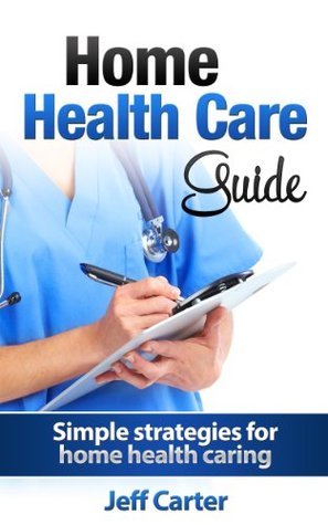 Home Health Care Guide: Simple strategies for home health caring by ...