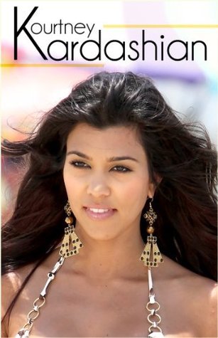 Kourtney Kardashian - The Biography… Rise to Fame and Fortune by E