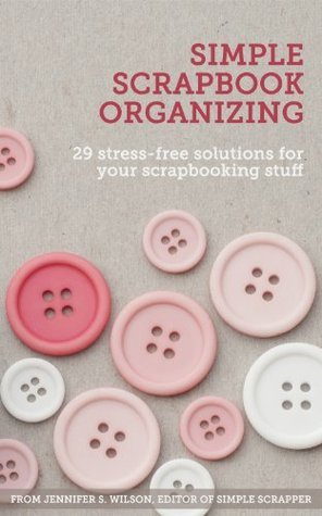 Simple Scrapbook Organizing: 29 Stress-Free Solutions for Your