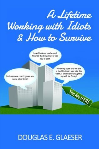 A Lifetime Working with Idiots & How to Survive by Douglas Glaeser ...