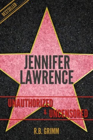 Jennifer Lawrence Unauthorized & Uncensored by R.B. Grimm Goodreads