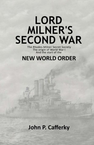 Lord Milner's Second War: The Rhodes-Milner secret society; the origin of World War I; and the start of the New World Order