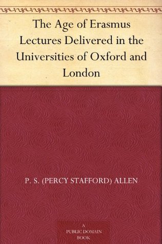 The Age of Erasmus Lectures Delivered in the Universities of Oxford and ...