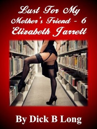 Lust for My Mother's Friend 6 - Elizabeth Jarrett by Dick B. Long