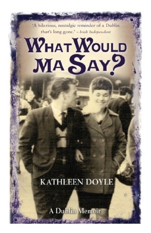 What Would Ma Say?: A Dublin Memoir