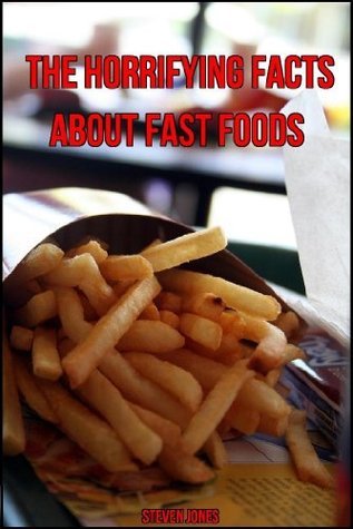The Horrifying Facts About Fast Food by Steven Jones Goodreads