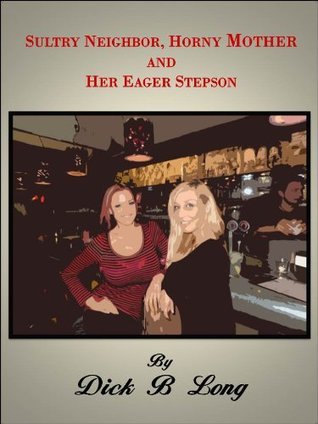 Sultry Neighbor, Horny Mother, and Her Eager Stepson by Dick B. Long