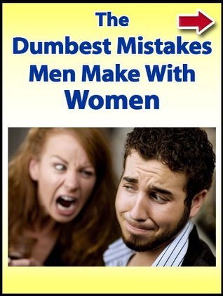 The Dumbest Mistakes Men Make With Women by John Alanis | Goodreads