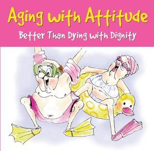 Aging with Attitude: Better than Dying with Dignity