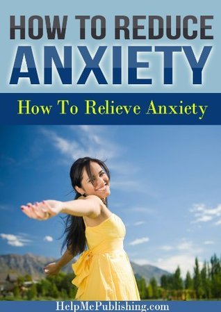 How To Reduce Anxiety - How To Relieve Anxiety by HelpMePublishing.com