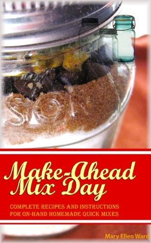 Make-Ahead Mix Day: Complete Recipes and Instructions for On-Hand Homemade Quick Mixes
