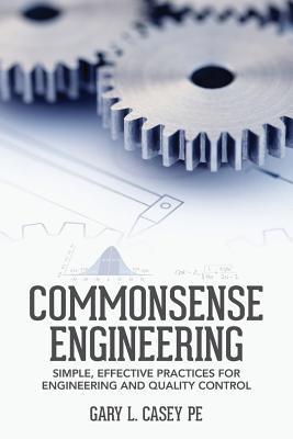Commonsense Engineering: Simple, Effective Practices for Engineering ...
