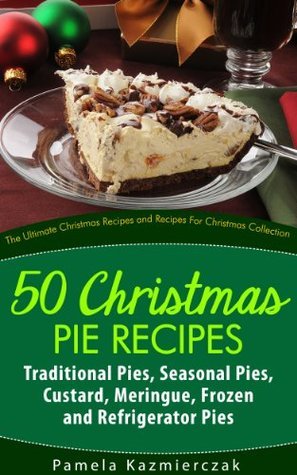 50 Christmas Pie Recipes – Traditional Pies, Seasonal Pies, Custard, Meringue, Frozen and Refrigerator Pies