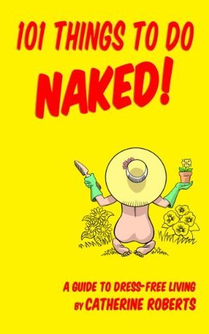 101 Things to do Naked!: A Guide to 'Dress-Free' Living by Catherine