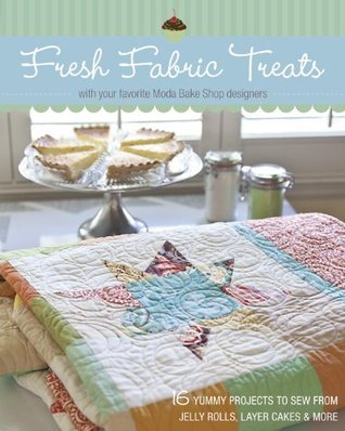 Fresh Fabric Treats: 16 Yummy Projects to Sew from Jelly Rolls, Layer Cakes & More with Your Favorite Moda Bake Shop Designers